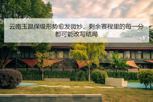 云南玉昆保级形势愈发微妙，剩余赛程里的每一分都可能改写结局