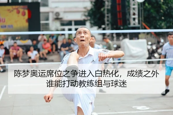 陈梦奥运席位之争进入白热化,成绩之外谁能打动教练组与球迷