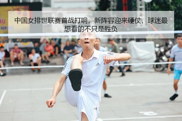 中国女排世联赛首战打响，新阵容迎来硬仗，球迷最想看的不只是胜负
